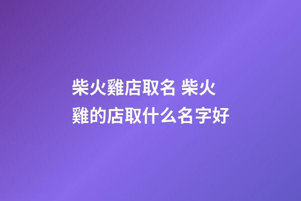 柴火雞店取名 柴火雞的店取什么名字好-第1張-店鋪起名-玄機派